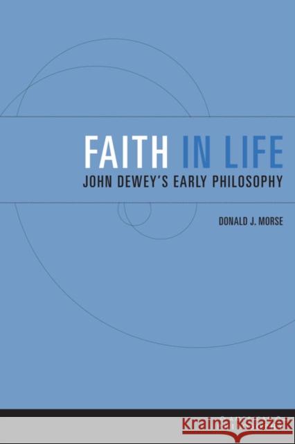 Faith in Life: John Dewey's Early Philosophy Morse, Donald J. 9780823234707