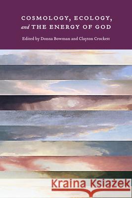 Cosmology, Ecology, and the Energy of God Donna Bowman Clayton Crockett 9780823238958 Fordham University Press