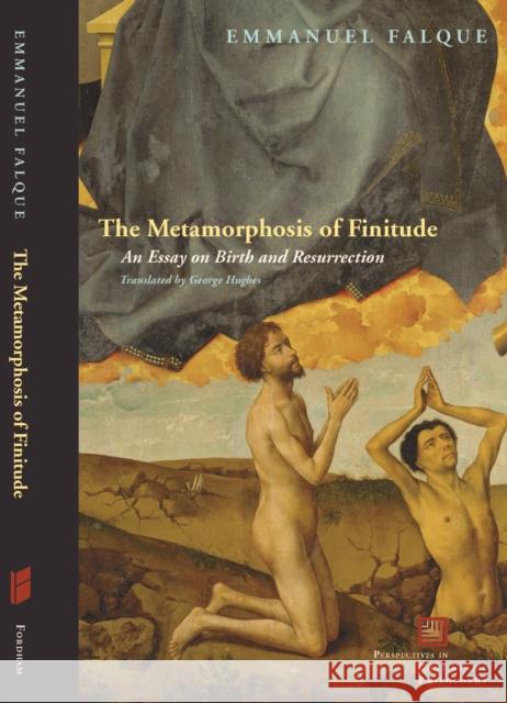 The Metamorphosis of Finitude: An Essay on Birth and Resurrection Falque, Emmanuel 9780823239207 Fordham University Press