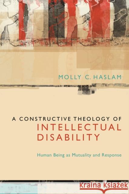 A Constructive Theology of Intellectual Disability: Human Being as Mutuality and Response Haslam, Molly C. 9780823239405 Fordham University Press