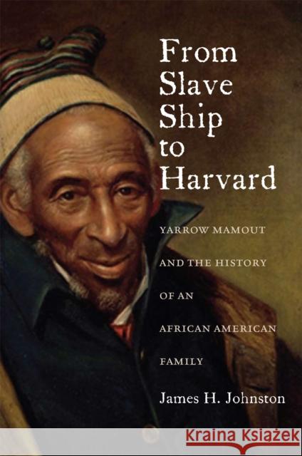 From Slave Ship to Harvard: Yarrow Mamout and the History of an African American Family Johnston, James H. 9780823239504
