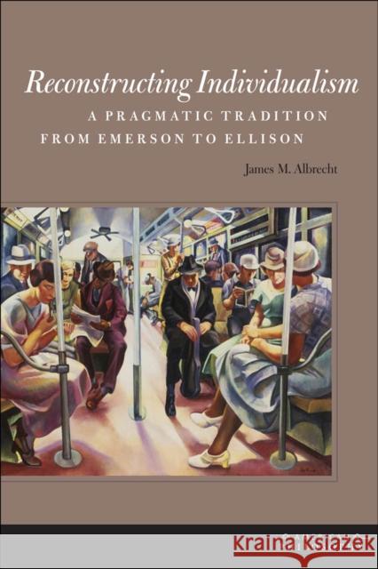 Reconstructing Individualism: A Pragmatic Tradition from Emerson to Ellison Albrecht, James M. 9780823242092 Fordham University Press