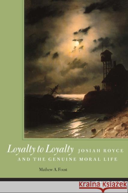 Loyalty to Loyalty: Josiah Royce and the Genuine Moral Life Foust, Mathew A. 9780823242696 Fordham University Press