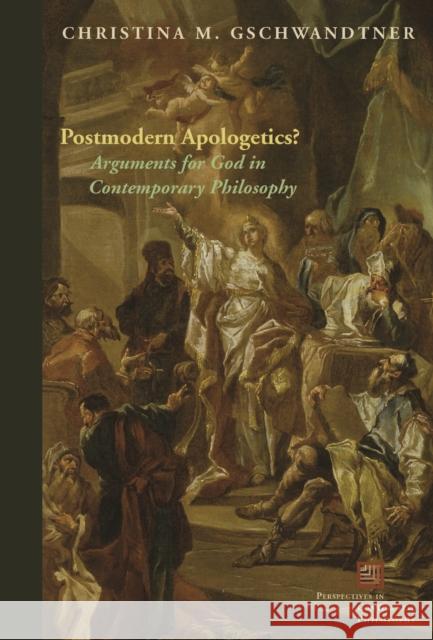 Postmodern Apologetics?: Arguments for God in Contemporary Philosophy Christina M. Gschwandtner 9780823242740