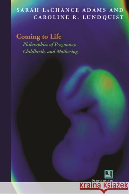 Coming to Life: Philosophies of Pregnancy, Childbirth, and Mothering Adams, Sarah LaChance 9780823244607