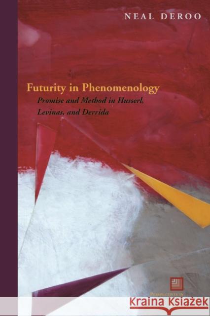 Futurity in Phenomenology: Promise and Method in Husserl, Levinas, and Derrida Deroo, Neal 9780823244645 Fordham University Press