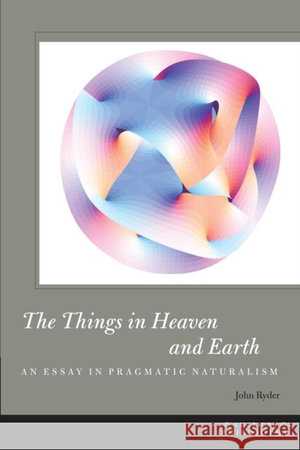 The Things in Heaven and Earth: An Essay in Pragmatic Naturalism Ryder, John 9780823244690 0
