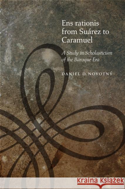 Ens Rationis from Suárez to Caramuel: A Study in Scholasticism of the Baroque Era Novotný, Daniel D. 9780823244768