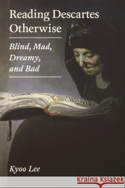 Reading Descartes Otherwise: Blind, Mad, Dreamy, and Bad Lee, Kyoo 9780823244850 Fordham University Press