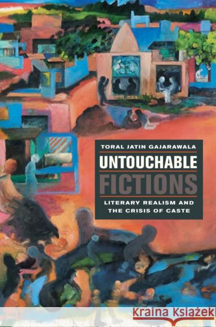 Untouchable Fictions: Literary Realism and the Crisis of Caste Toral Jatin Gajarawala 9780823245246