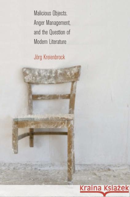 Malicious Objects, Anger Management, and the Question of Modern Literature J. Rg Kreienbrock 9780823245284 Fordham University Press