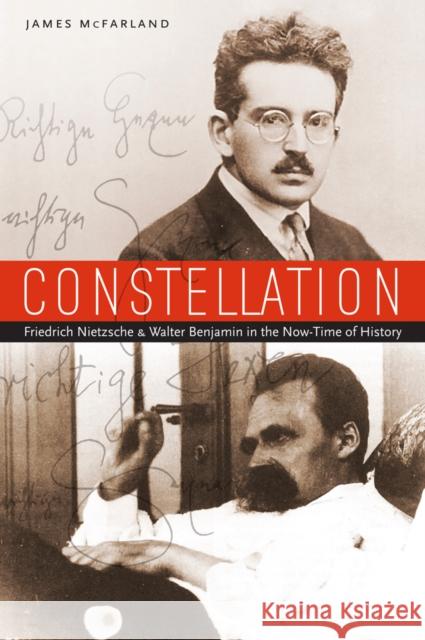 Constellation: Friedrich Nietzsche and Walter Benjamin in the Now-Time of History James McFarland 9780823245369