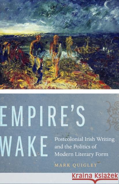 Empire's Wake: Postcolonial Irish Writing and the Politics of Modern Literary Form Quigley, Mark 9780823245444