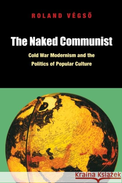 The Naked Communist: Cold War Modernism and the Politics of Popular Culture Végső, Roland 9780823245574