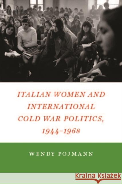 Italian Women and International Cold War Politics, 1944-1968 Wendy Pojmann 9780823245604