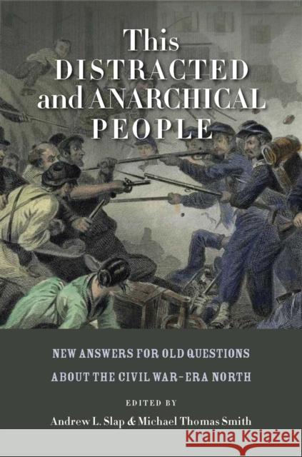 This Distracted and Anarchical People: New Answers for Old Questions about the Civil War-Era North Slap, Andrew L. 9780823245680