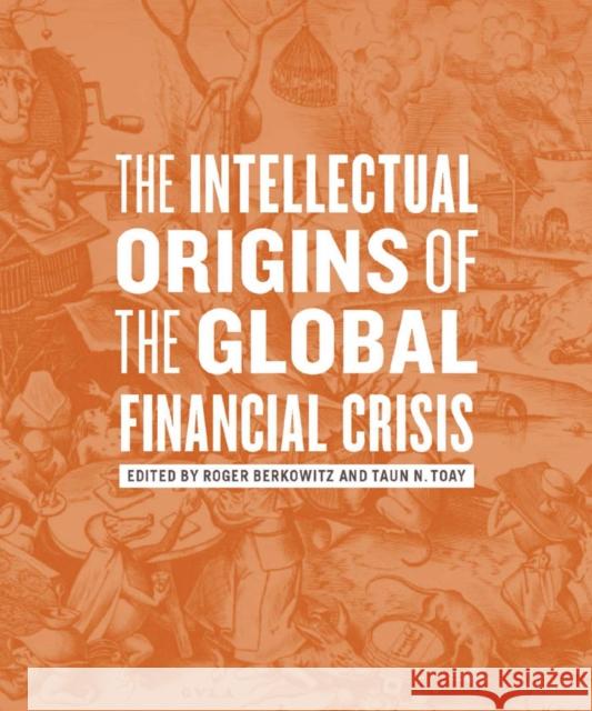 The Intellectual Origins of the Global Financial Crisis Roger Berkowitz Taun N. Toay 9780823249602 Fordham University Press