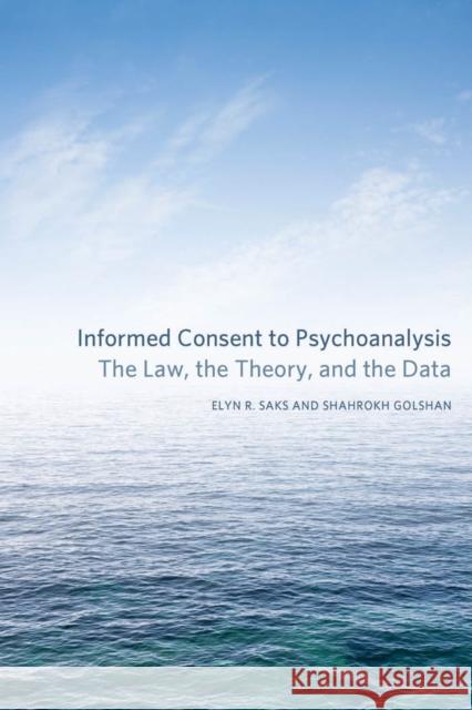 Informed Consent to Psychoanalysis: The Law, the Theory, and the Data Saks, Elyn R. 9780823249770