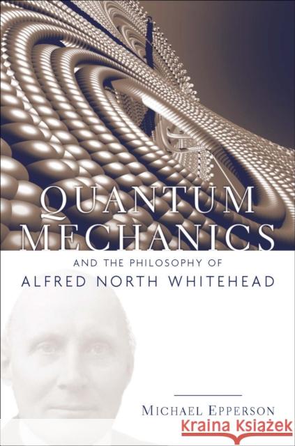 Quantum Mechanics and the Philosophy of Alfred North Whitehead Michael Epperson 9780823250127 Fordham University Press