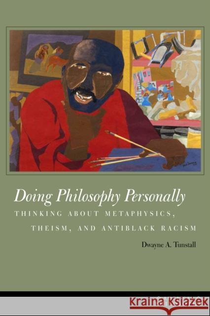 Doing Philosophy Personally: Thinking about Metaphysics, Theism, and Antiblack Racism Tunstall, Dwayne A. 9780823251605 0