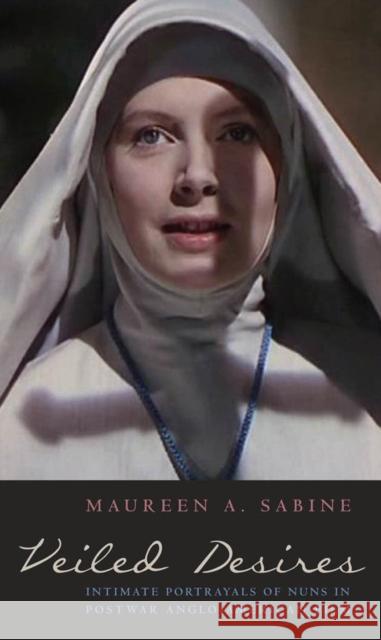 Veiled Desires: Intimate Portrayals of Nuns in Postwar Anglo-American Film Sabine, Maureen 9780823251650 Fordham University Press