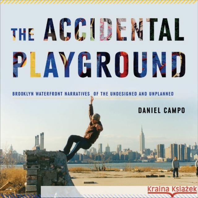 The Accidental Playground: Brooklyn Waterfront Narratives of the Undesigned and Unplanned Campo, Daniel 9780823251865