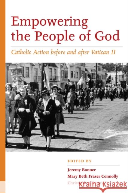 Empowering the People of God: Catholic Action Before and After Vatican II Bonner, Jeremy 9780823254002 Fordham University Press