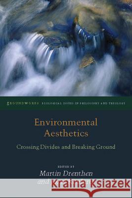 Environmental Aesthetics: Crossing Divides and Breaking Ground Martin Drenthen Jozef Keulartz 9780823254491