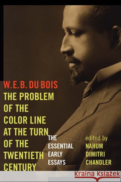 The Problem of the Color Line at the Turn of the Twentieth Century: The Essential Early Essays W. E. B. D Nahum Dimitri Chandler 9780823254545 Fordham University Press