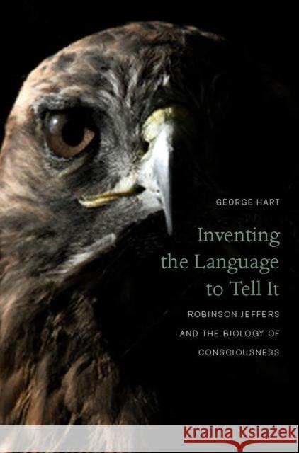 Inventing the Language to Tell It: Robinson Jeffers and the Biology of Consciousness Hart, George 9780823254897 Fordham University Press