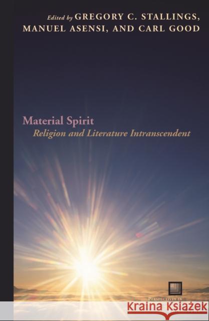 Material Spirit: Religion and Literature Intranscendent Gregory C. Stallings Manuel Asensi Carl Good 9780823255405 Fordham University Press