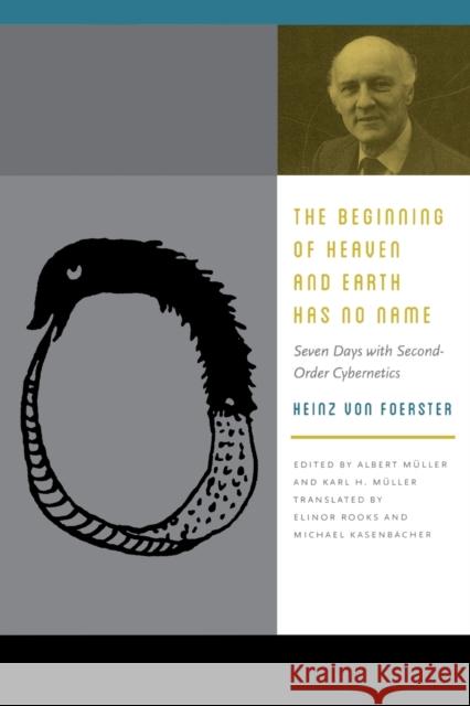 The Beginning of Heaven and Earth Has No Name: Seven Days with Second-Order Cybernetics Foerster, Heinz Von 9780823255610 Fordham University Press