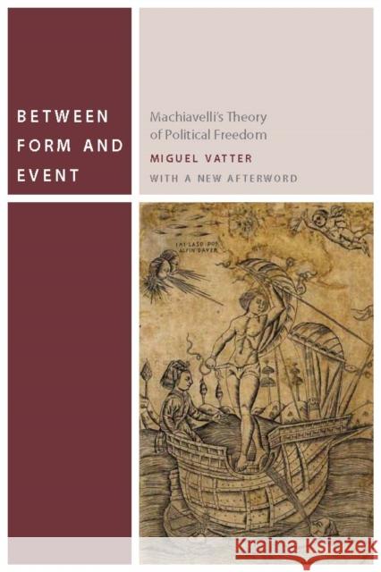Between Form and Event: Machiavelli's Theory of Political Freedom Vatter, Miguel 9780823255948