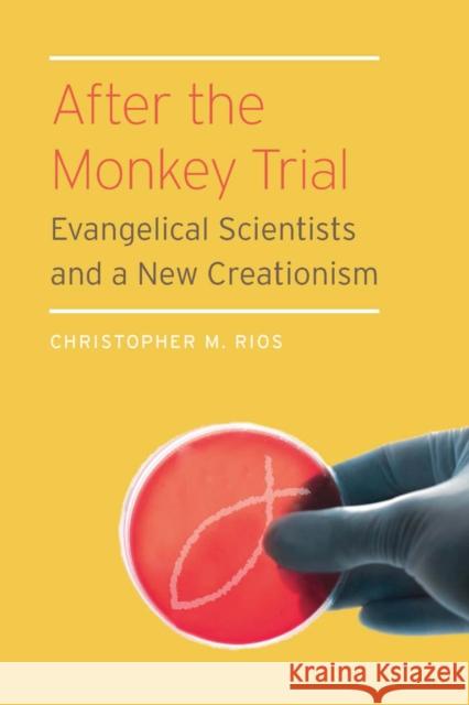 After the Monkey Trial: Evangelical Scientists and a New Creationism Rios, Christopher M. 9780823256679