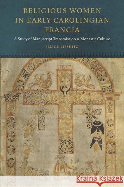 Religious Women in Early Carolingian Francia: A Study of Manuscript Transmission and Monastic Culture Lifshitz, Felice 9780823256877 Fordham University Press