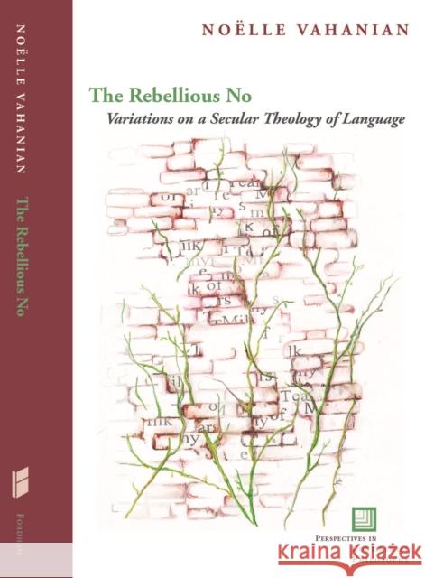 The Rebellious No: Variations on a Secular Theology of Language Vahanian, Noëlle 9780823256952 Fordham University Press