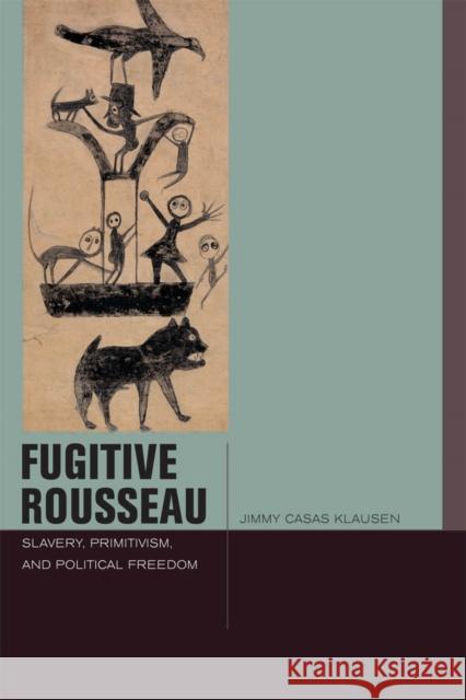 Fugitive Rousseau: Slavery, Primitivism, and Political Freedom Klausen, Jimmy Casas 9780823257294