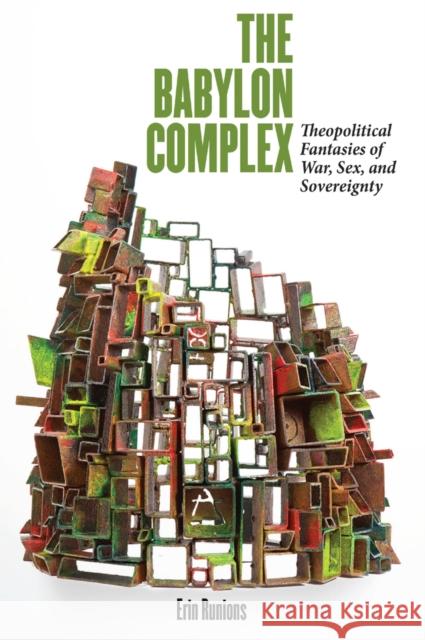 The Babylon Complex: Theopolitical Fantasies of War, Sex, and Sovereignty Runions, Erin 9780823257331 Fordham University Press