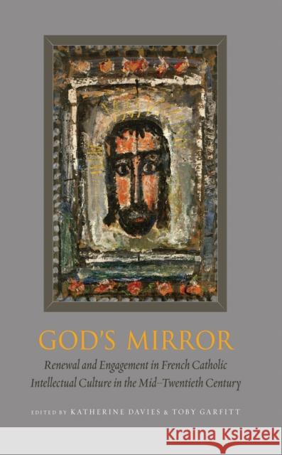 God's Mirror: Renewal and Engagement in French Catholic Intellectual Culture in the Mid-Twentieth Century Katherine Davies Toby Garfitt 9780823262373 Fordham University Press