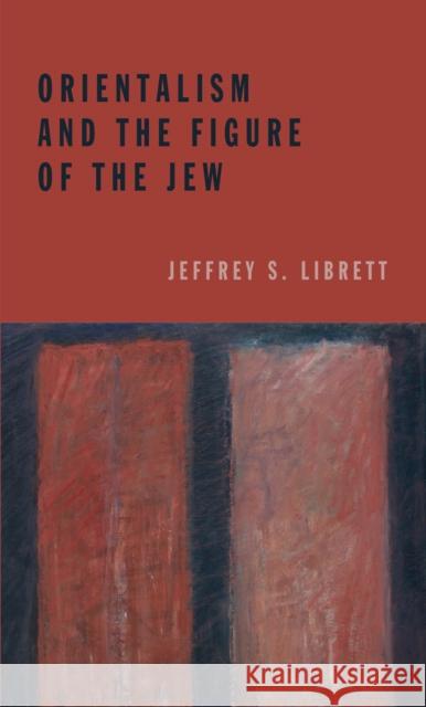 Orientalism and the Figure of the Jew Jeffrey S. Librett 9780823262915 Fordham University Press