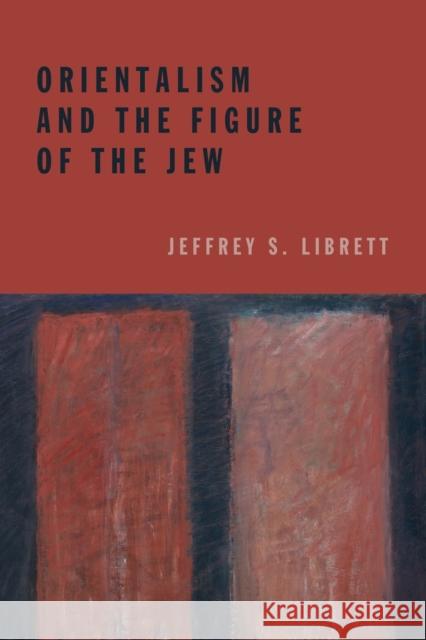 Orientalism and the Figure of the Jew Jeffrey S. Librett 9780823262922 Fordham University Press