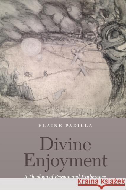 Divine Enjoyment: A Theology of Passion and Exuberance Elaine Padilla 9780823263578