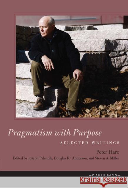 Pragmatism with Purpose: Selected Writings Peter Hare Joseph Palencik Douglas Anderson 9780823264322 Fordham University Press