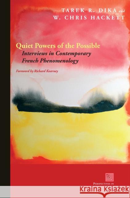 Quiet Powers of the Possible: Interviews in Contemporary French Phenomenology Tarek Dika W. Chris Hackett Richard Kearney 9780823264711
