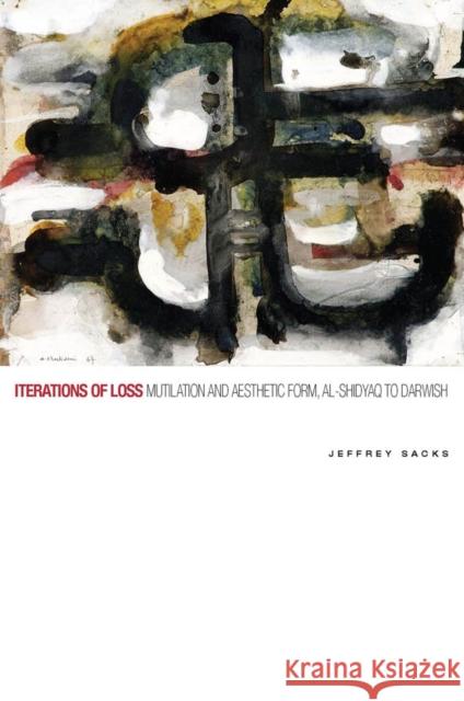 Iterations of Loss: Mutilation and Aesthetic Form, Al-Shidyaq to Darwish Jeffrey Sacks 9780823264940 Fordham University Press