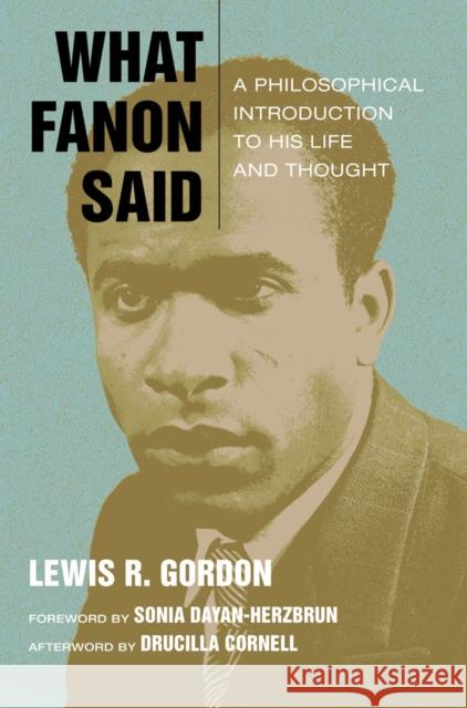 What Fanon Said: A Philosophical Introduction to His Life and Thought Lewis R. Gordon Drucilla Cornell Sonia Dayan-Hezbrun 9780823266081