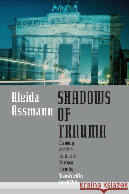 Shadows of Trauma: Memory and the Politics of Postwar Identity Aleida Assmann Sarah Clift 9780823267286