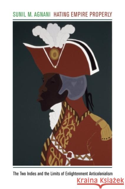 Hating Empire Properly: The Two Indies and the Limits of Enlightenment Anticolonialism Agnani, Sunil M. 9780823267392 Fordham University Press