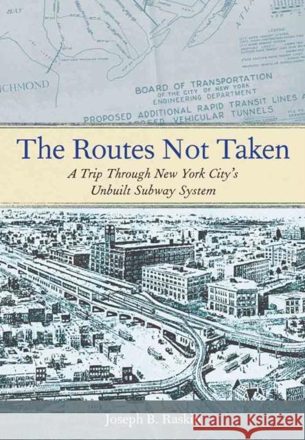 The Routes Not Taken: A Trip Through New York City's Unbuilt Subway System Joseph B. Raskin 9780823267408 Fordham University Press