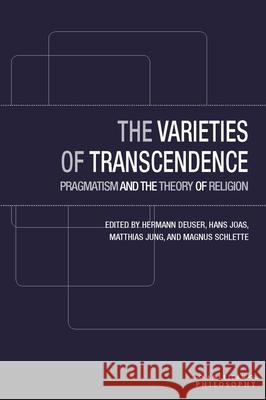 The Varieties of Transcendence: Pragmatism and the Theory of Religion Hermann Deuser Hans Joas Matthias Jung 9780823267576